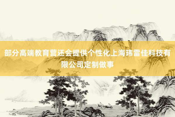 部分高端教育营还会提供个性化上海玮雷佳科技有限公司定制做事