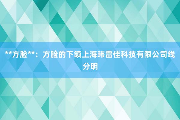 **方脸**：方脸的下颌上海玮雷佳科技有限公司线分明