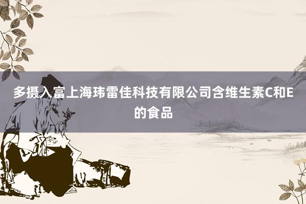 多摄入富上海玮雷佳科技有限公司含维生素C和E的食品