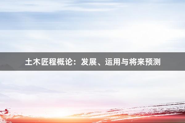 土木匠程概论：发展、运用与将来预测