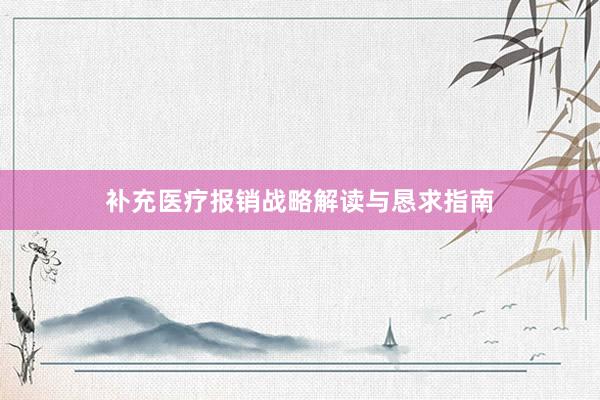 补充医疗报销战略解读与恳求指南