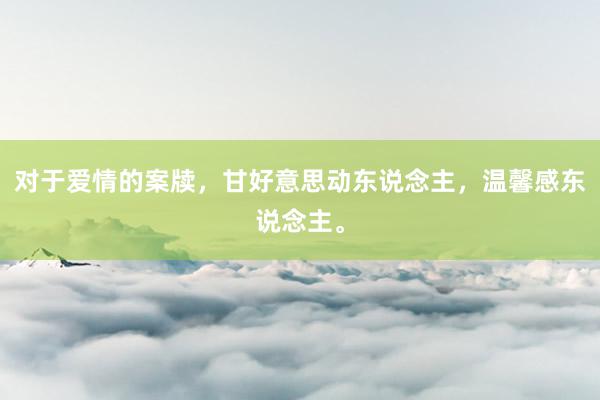 对于爱情的案牍，甘好意思动东说念主，温馨感东说念主。